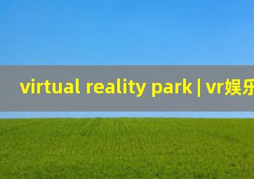virtual reality park | vr娱乐园